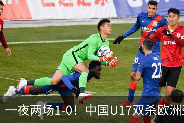 一夜两场1-0！中国U17双杀欧洲劲旅，李文博绝杀热刺补时冲突染红