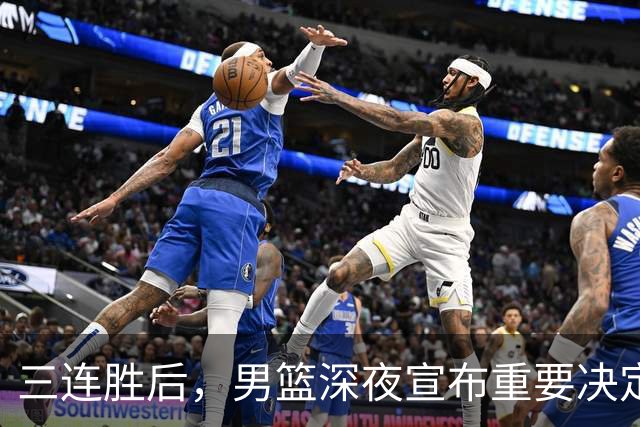 三连胜后，男篮深夜宣布重要决定，胡明轩火线回归，徐杰缺席