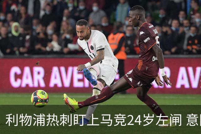 利物浦热刺盯上马竞24岁左闸 意国脚今夏转会却很难