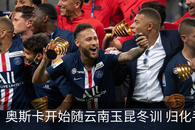 奥斯卡开始随云南玉昆冬训 归化手续正式进入流程