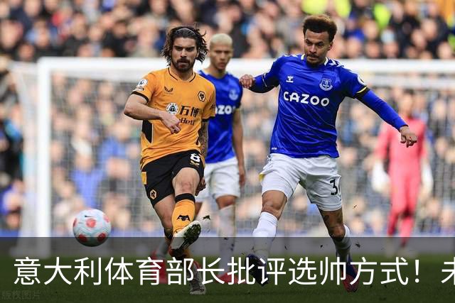 意大利体育部长批评选帅方式！未确定瓜迪奥拉答应就抛名字太冒险