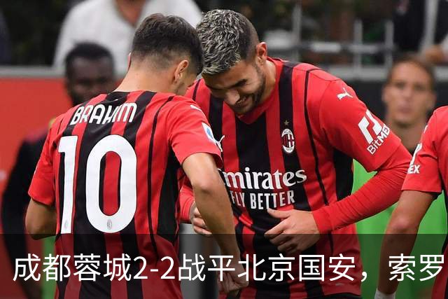成都蓉城2-2战平北京国安，索罗金伤停补时阶段头球破门