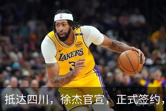 抵达四川，徐杰官宣，正式签约，亮相新岗位，薪酬曝光，球迷期待