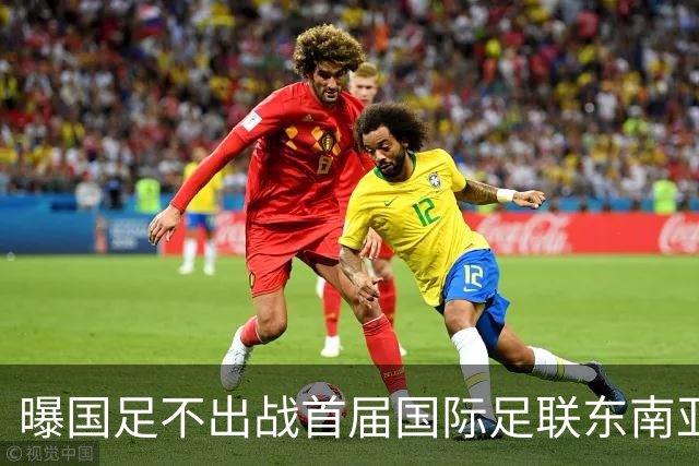 曝国足不出战首届国际足联东南亚杯 窗口期将参加邀请赛