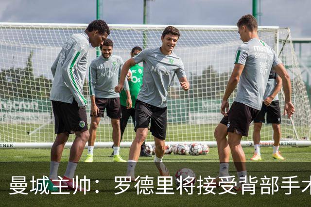 曼城主帅：罗德里将接受背部手术 具体复出时间待定
