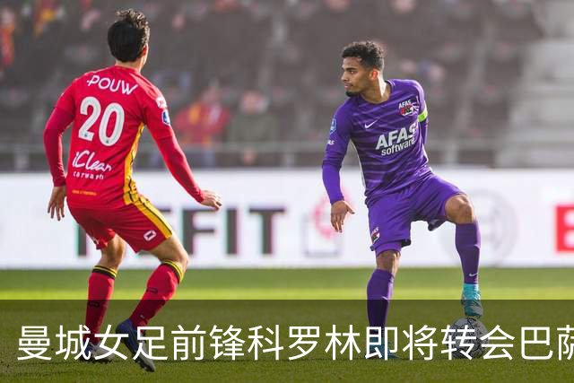曼城女足前锋科罗林即将转会巴萨，转会费破百万欧