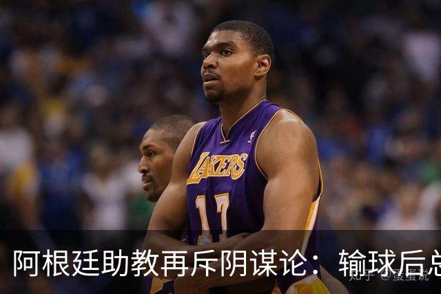 阿根廷助教再斥阴谋论：输球后总是捕风捉影，说点啥就被过度解读