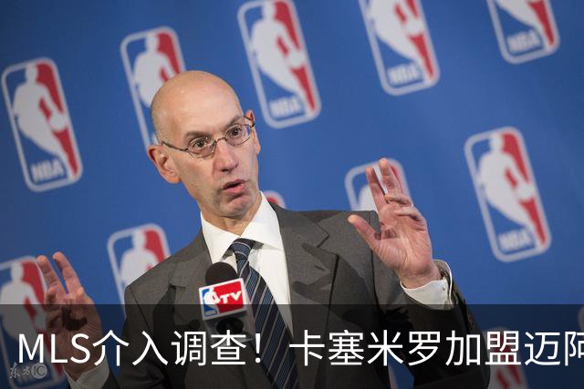 MLS介入调查！卡塞米罗加盟迈阿密国际遭“违规接触”指控